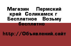 Магазин  - Пермский край, Соликамск г. Бесплатное » Возьму бесплатно   
